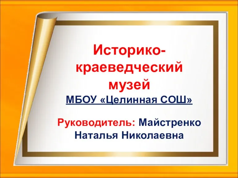 Историко-краеведческий музей МБОУ «Целинная СОШ» Руководитель: Майстренко Наталья Николаевна