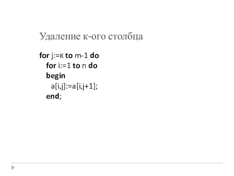 Удаление к-ого столбца for j:=к to m-1 do for i:=1 to n do begin a[i,j]:=a[i,j+1]; end;