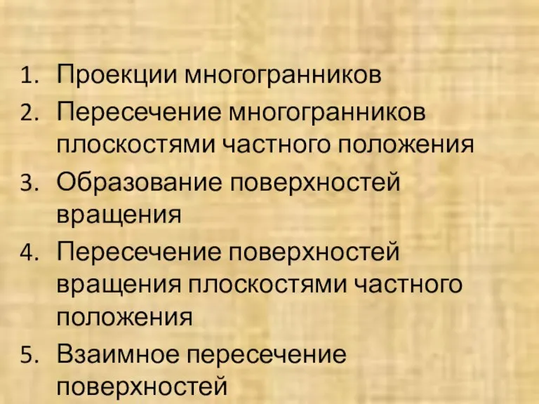 Проекции многогранников Пересечение многогранников плоскостями частного положения Образование поверхностей вращения Пересечение поверхностей