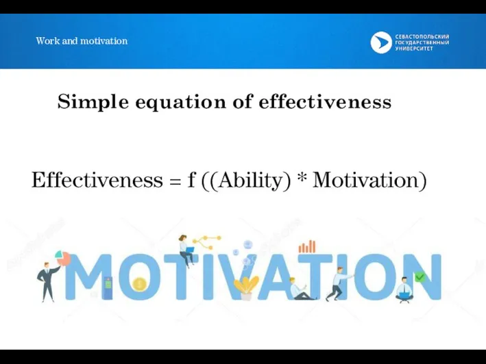 Work and motivation Effectiveness = f ((Ability) * Motivation) Simple equation of effectiveness