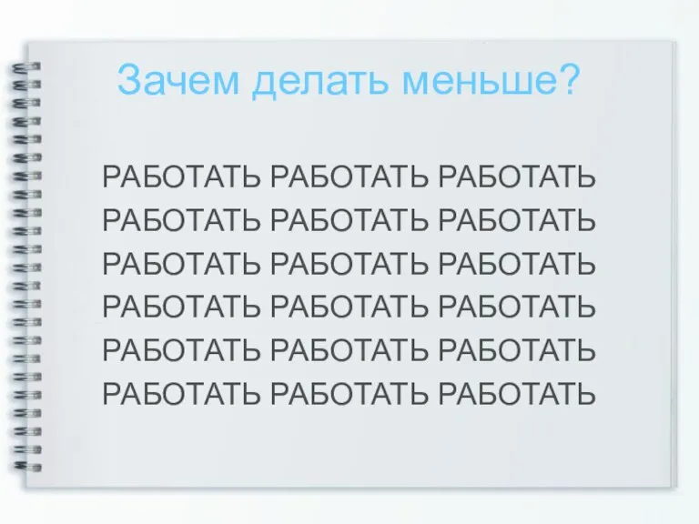 Зачем делать меньше? РАБОТАТЬ РАБОТАТЬ РАБОТАТЬ РАБОТАТЬ РАБОТАТЬ РАБОТАТЬ РАБОТАТЬ РАБОТАТЬ РАБОТАТЬ