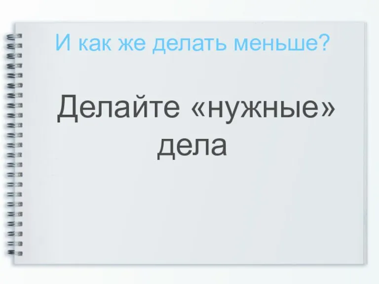 И как же делать меньше? Делайте «нужные» дела