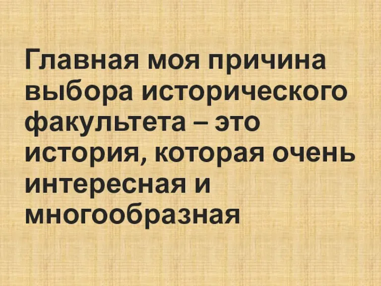 Главная моя причина выбора исторического факультета – это история, которая очень интересная и многообразная