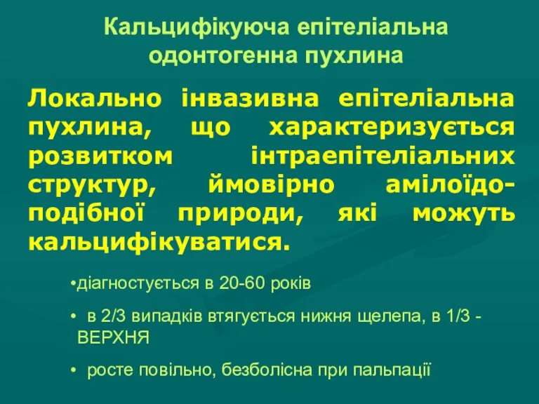 Кальцифікуюча епітеліальна одонтогенна пухлина Локально інвазивна епітеліальна пухлина, що характеризується розвитком інтраепітеліальних