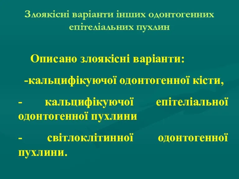 Злоякісні варіанти інших одонтогенних епітеліальних пухлин Описано злоякісні варіанти: -кальцифікуючої одонтогенної кісти,