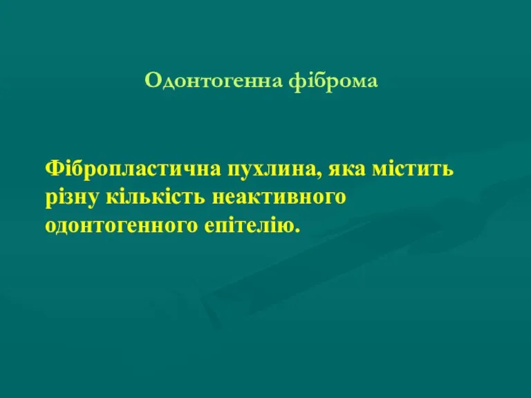 Одонтогенна фіброма Фібропластична пухлина, яка містить різну кількість неактивного одонтогенного епітелію.