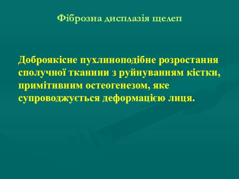 Фіброзна дисплазія щелеп Доброякісне пухлиноподібне розростання сполучної тканини з руйнуванням кістки, примітивним