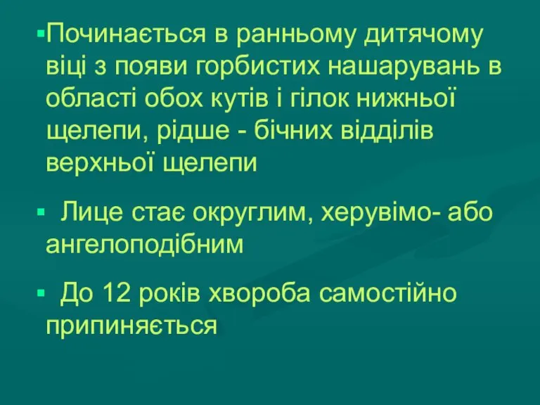 Починається в ранньому дитячому віці з появи горбистих нашарувань в області обох