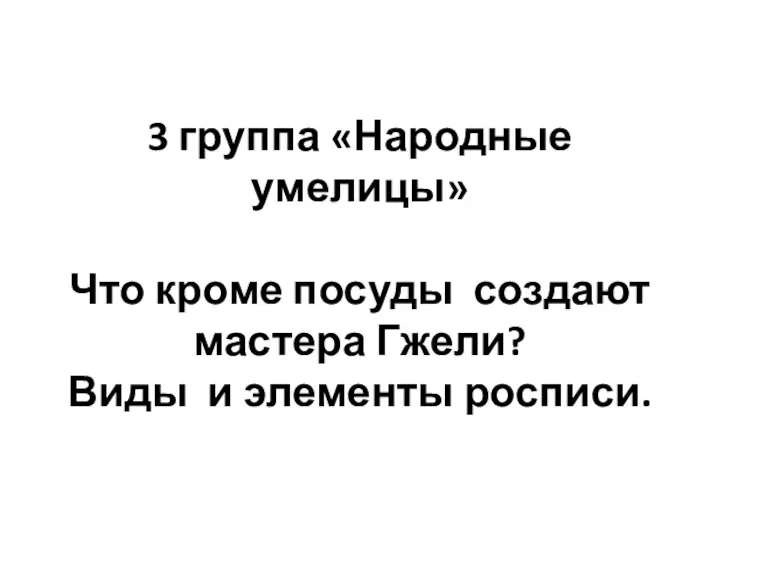 3 группа «Народные умелицы» Что кроме посуды создают мастера Гжели? Виды и элементы росписи.