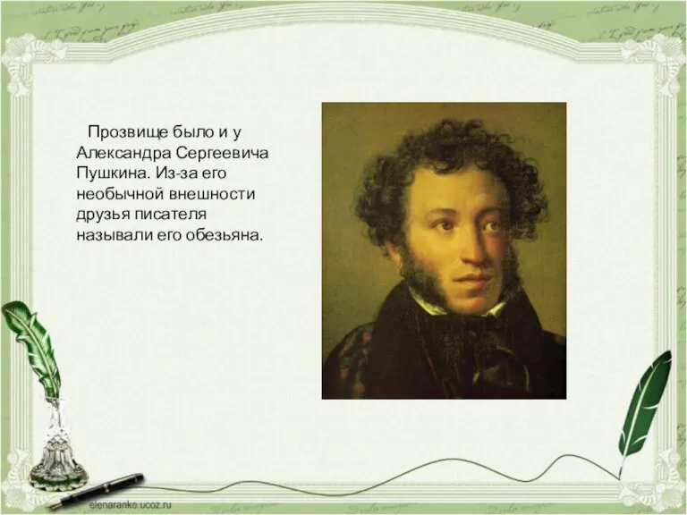 Прозвище было и у Александра Сергеевича Пушкина. Из-за его необычной внешности друзья писателя называли его обезьяна.