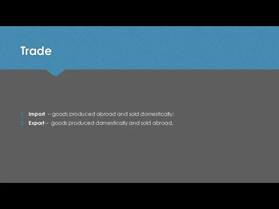 Trade Import – goods produced abroad and sold domestically; Export – goods