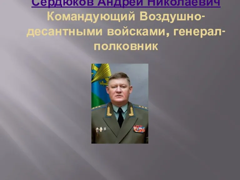 Сердюков Андрей Николаевич Командующий Воздушно-десантными войсками, генерал-полковник