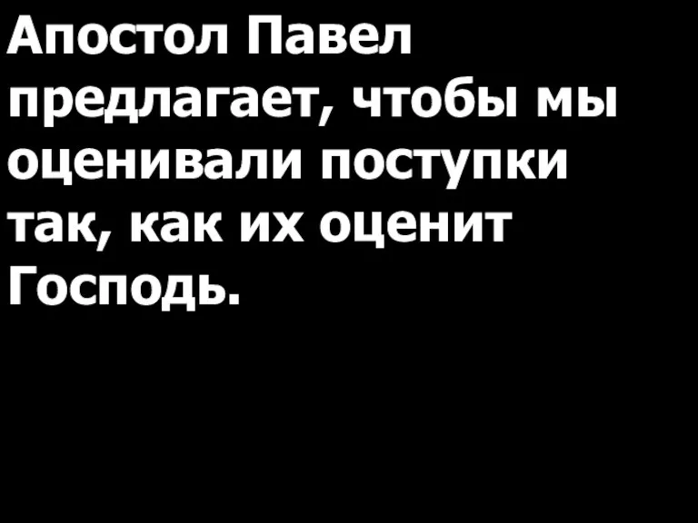 Апостол Павел предлагает, чтобы мы оценивали поступки так, как их оценит Господь.