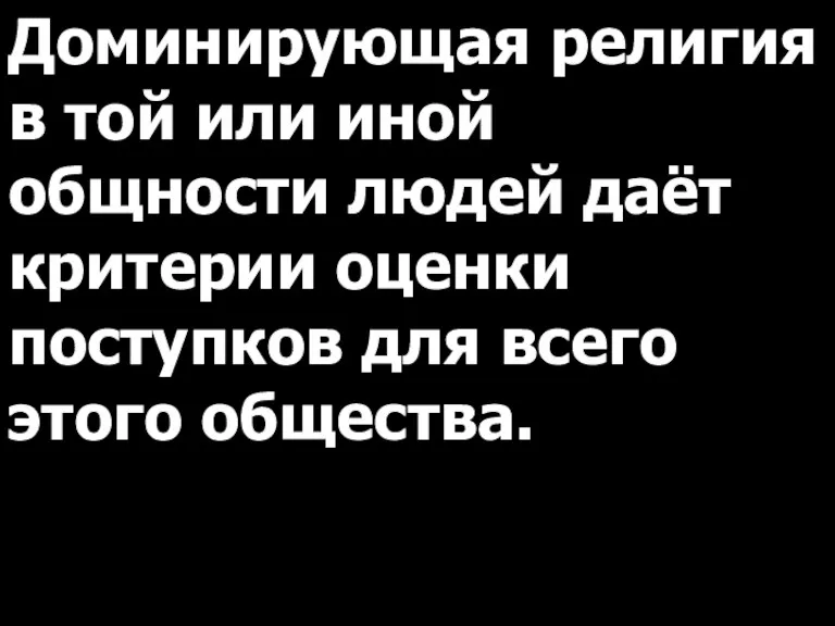 Доминирующая религия в той или иной общности людей даёт критерии оценки поступков для всего этого общества.