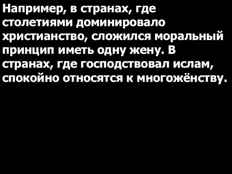 Например, в странах, где столетиями доминировало христианство, сложился моральный принцип иметь одну