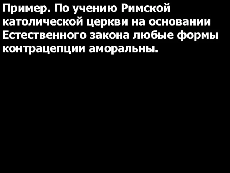 Пример. По учению Римской католической церкви на основании Естественного закона любые формы контрацепции аморальны.