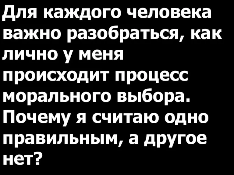 Для каждого человека важно разобраться, как лично у меня происходит процесс морального