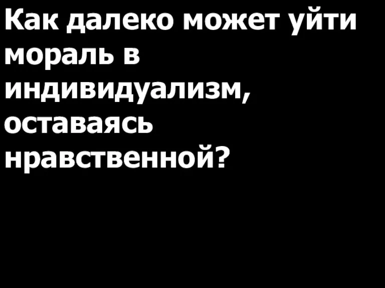 Как далеко может уйти мораль в индивидуализм, оставаясь нравственной?