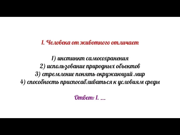 1. Человека от животного отличает 1) инстинкт самосохранения 2) использование природных объектов