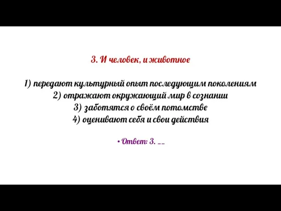 3. И человек, и животное 1) передают культурный опыт последующим поколениям 2)