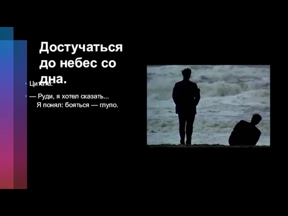 Достучаться до небес со дна. Цитата: — Руди, я хотел сказать... Я понял: бояться — глупо.