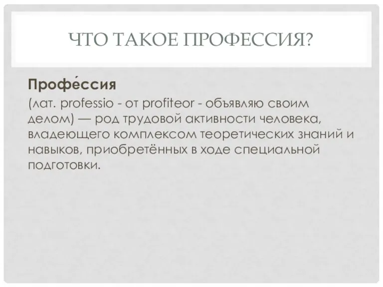 ЧТО ТАКОЕ ПРОФЕССИЯ? Профе́ссия (лат. professio - от profiteor - объявляю своим