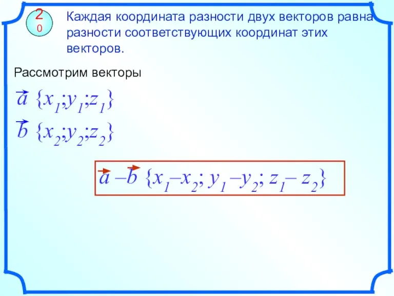 Каждая координата разности двух векторов равна разности соответствующих координат этих векторов. 20