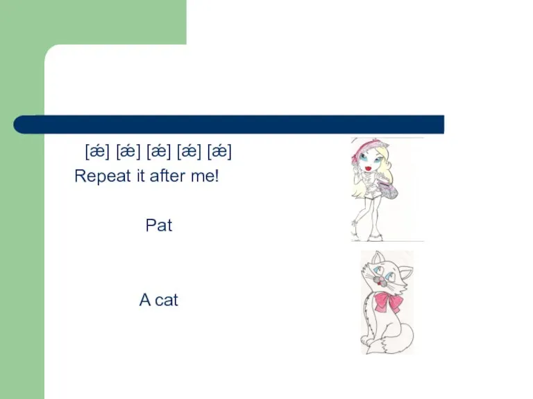 [ǽ] [ǽ] [ǽ] [ǽ] [ǽ] Repeat it after me! Pat A cat