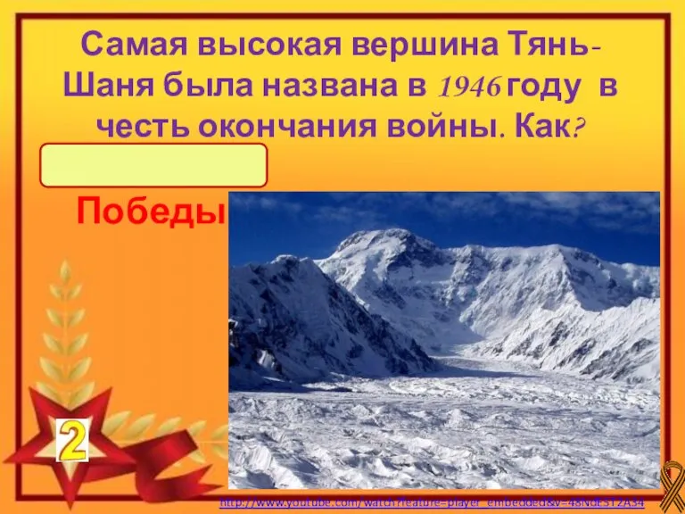 Пик Победы http://www.youtube.com/watch?feature=player_embedded&v=48NdE5T2A34 Самая высокая вершина Тянь-Шаня была названа в 1946 году