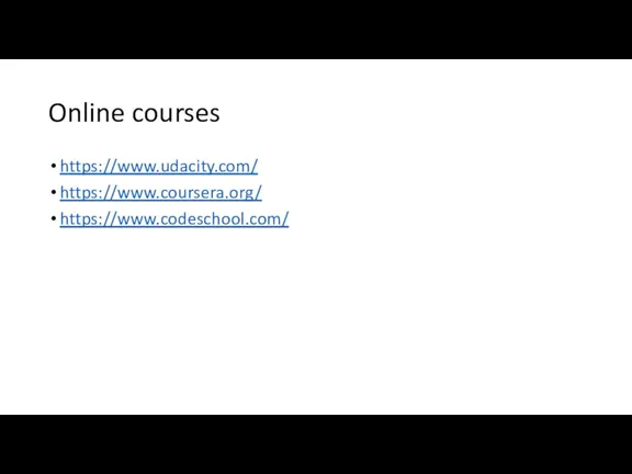 Online courses https://www.udacity.com/ https://www.coursera.org/ https://www.codeschool.com/