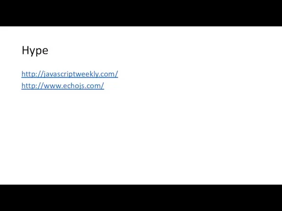 Hype http://javascriptweekly.com/ http://www.echojs.com/