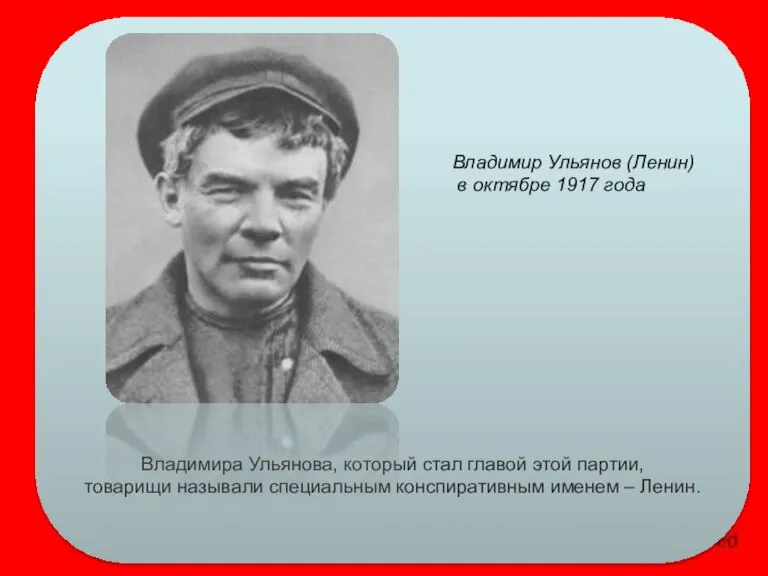 Владимира Ульянова, который стал главой этой партии, товарищи называли специальным конспиративным именем