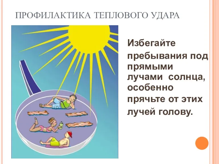 ПРОФИЛАКТИКА ТЕПЛОВОГО УДАРА Избегайте пребывания под прямыми лучами солнца, особенно прячьте от этих лучей голову.