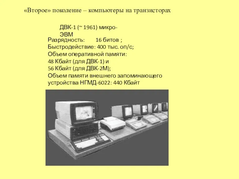 «Второе» поколение – компьютеры на транзисторах ДВК-1 (~ 1961) микро-ЭВМ Разрядность: 16