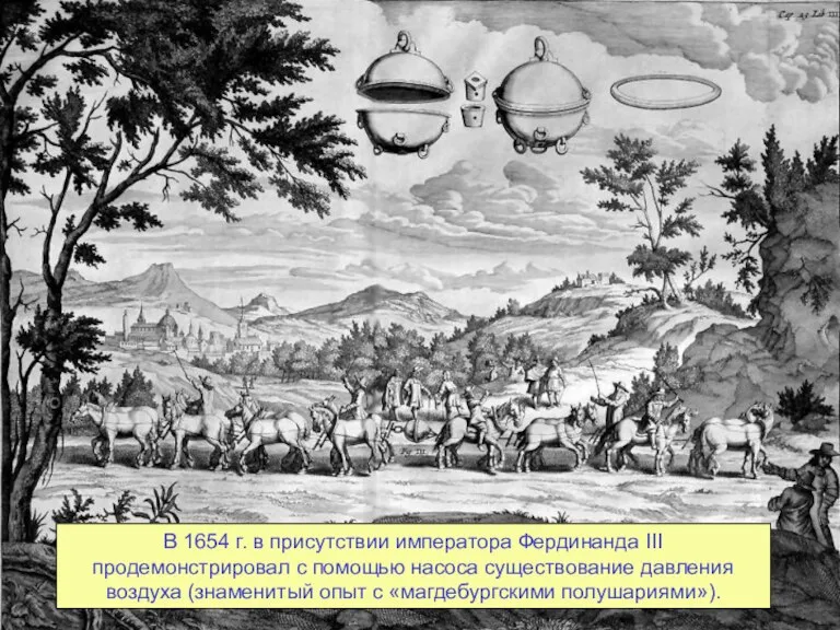 В 1654 г. в присутствии императора Фердинанда III продемонстрировал с помощью насоса