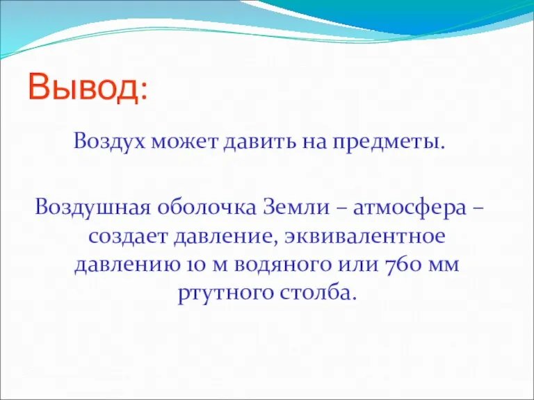 Вывод: Воздух может давить на предметы. Воздушная оболочка Земли – атмосфера –