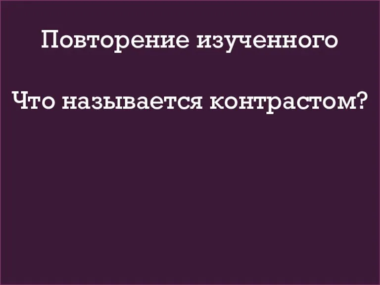 Повторение изученного Что называется контрастом?