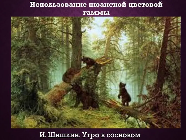 Использование нюансной цветовой гаммы И. Шишкин. Утро в сосновом лесу