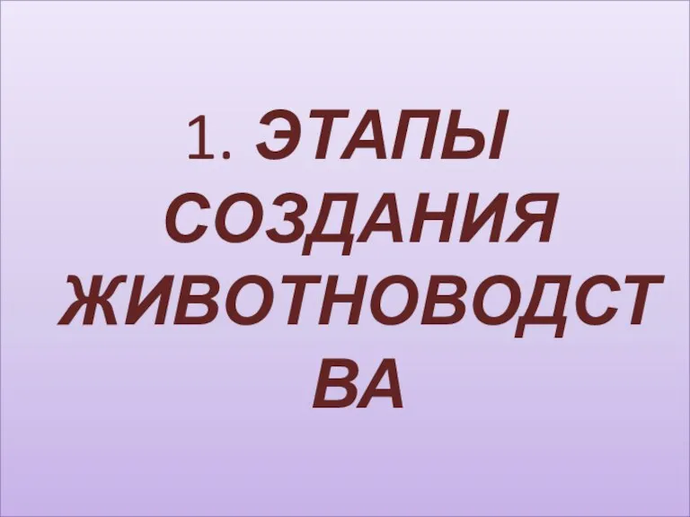 1. ЭТАПЫ СОЗДАНИЯ ЖИВОТНОВОДСТВА