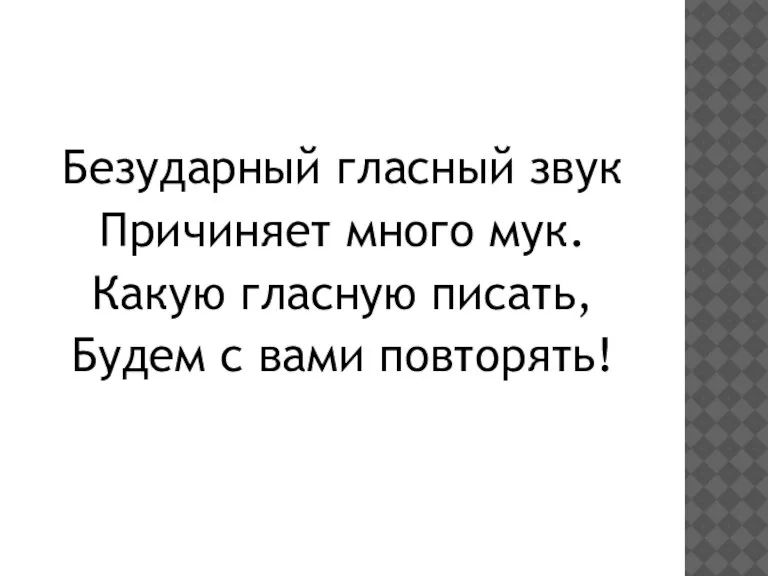 Безударный гласный звук Причиняет много мук. Какую гласную писать, Будем с вами повторять!