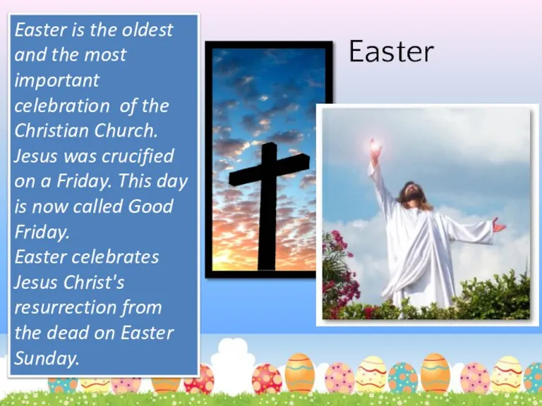 Easter Easter is the oldest and the most important celebration of the