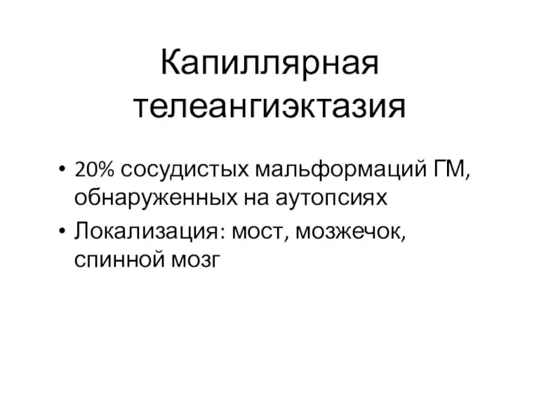 Капиллярная телеангиэктазия 20% сосудистых мальформаций ГМ, обнаруженных на аутопсиях Локализация: мост, мозжечок, спинной мозг