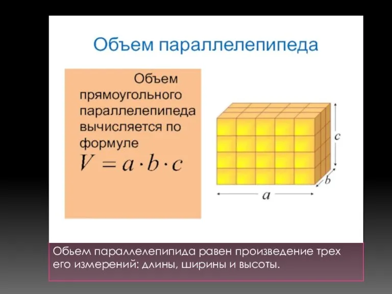 Обьем параллелепипида равен произведение трех его измерений: длины, ширины и высоты.