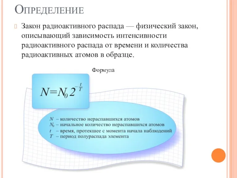 Определение Закон радиоактивного распада — физический закон, описывающий зависимость интенсивности радиоактивного распада