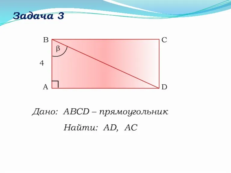 Задача 3 Дано: АВСD – прямоугольник Найти: AD, AC C B A D β 4