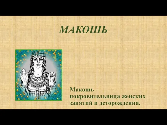 МАКОШЬ Макошь – покровительница женских занятий и деторождения.