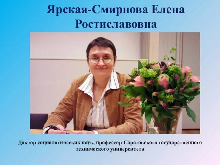 Ярская-Смирнова Елена Ростиславовна Доктор социологических наук, профессор Саратовского государственного технического университета