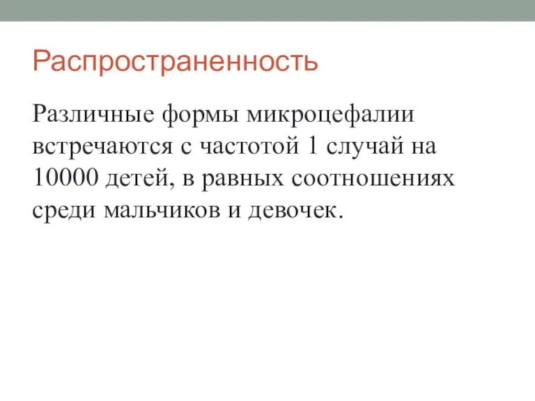 Распространенность Различные формы микроцефалии встречаются с частотой 1 случай на 10000 детей,