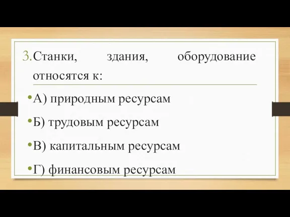 Станки, здания, оборудование относятся к: А) природным ресурсам Б) трудовым ресурсам В)