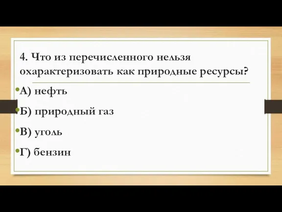 4. Что из перечисленного нельзя охарактеризовать как природные ресурсы? А) нефть Б)